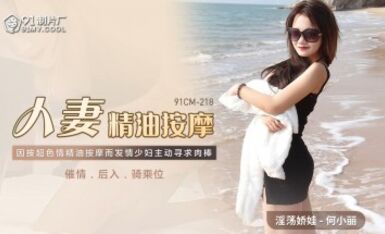 91制片廠 91CM218 人妻精油按摩 何小麗