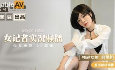 麻豆AV 貓爪影像 MMZ052 女記者實況騷播 顧桃桃