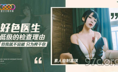 (星空無限傳媒)(xk-42)(20230601)好色醫生 低級的檢查理由-嘉琪