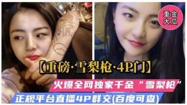 重磅雪梨槍4P門，火爆全網獨家千金雪梨槍，無套被多人爆操群交哭了！