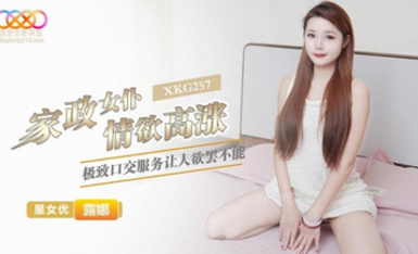 空無限傳媒・XKG257・家政女僕情慾高漲極致口交服務讓人慾罷不能・露娜