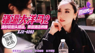 香蕉秀xjx292洛杉磯街頭搭訕帶回酒店榨精