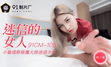 91制片廠 91CM-105迷信的女人-韩小雅