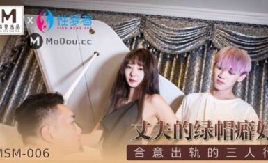 MSM-006.丈夫的绿帽癖好.合意出轨的三人行